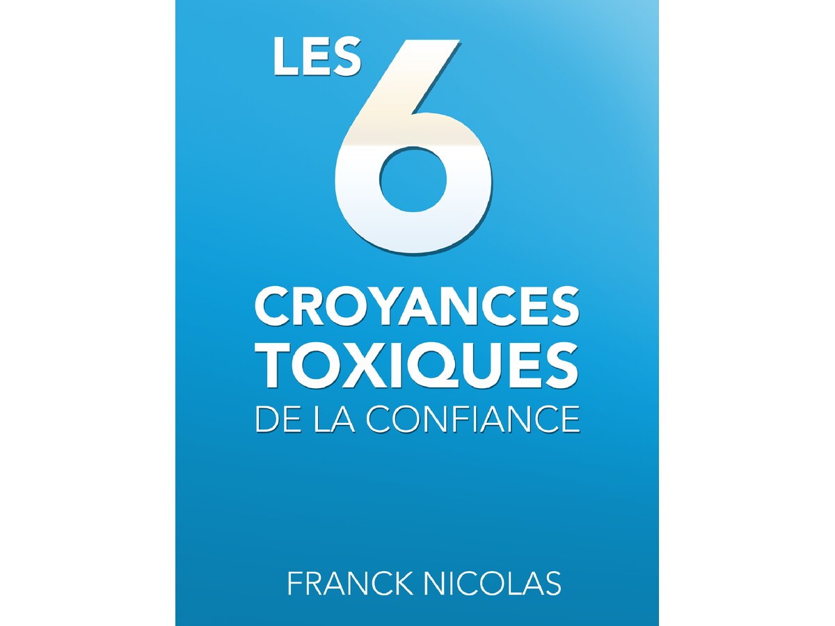 Les 6 croyances toxiques de la confiance - Franck Nicolas
